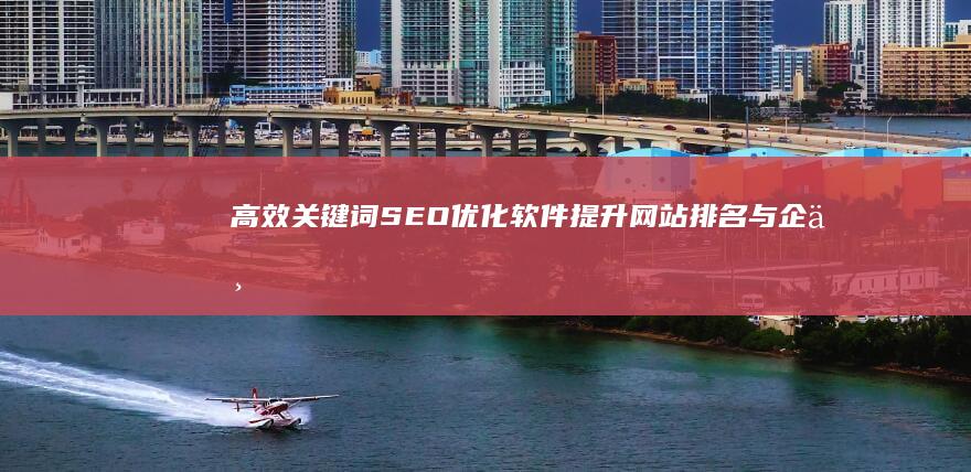 高效关键词SEO优化软件：提升网站排名与企业品牌的利器